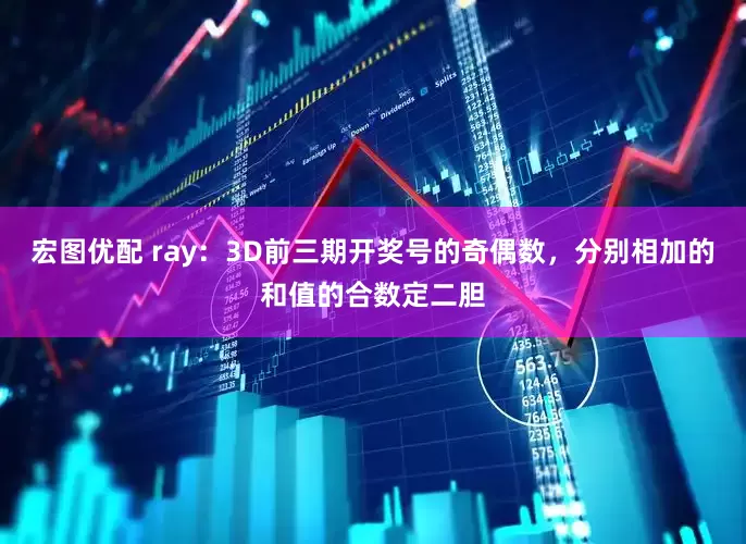 宏图优配 ray：3D前三期开奖号的奇偶数，分别相加的和值的合数定二胆