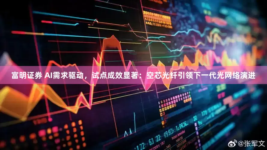 富明证券 AI需求驱动，试点成效显著：空芯光纤引领下一代光网络演进