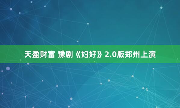 天盈财富 豫剧《妇好》2.0版郑州上演
