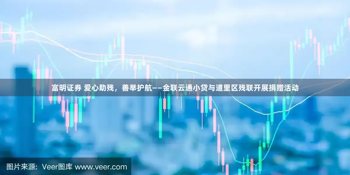 富明证券 爱心助残，善举护航——金联云通小贷与道里区残联开展捐赠活动