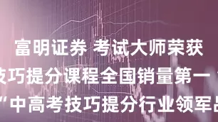 富明证券 考试大师荣获“中高考技巧提分课程全国销量第一 ”“中高考技巧提分行业领军品牌”地位声明