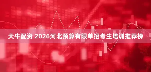 天牛配资 2026河北预算有限单招考生培训推荐榜