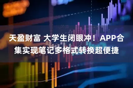 天盈财富 大学生闭眼冲！APP合集实现笔记多格式转换超便捷